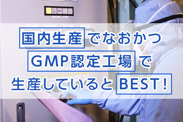 国内生産でなおかつ
                                        GMP認定工場で生産しているとBEST！