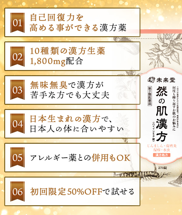 ✔自己回復力を高める事ができる漢方薬✔10種類の漢方生薬1,800㎎配合✔無味無臭で漢方が苦手な方でも大丈夫
                                            ✔日本生まれの漢方で、日本人の体に合いやすい✔アレルギー薬との併用もOK✔初回限定50%OFFで試せる